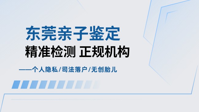 东莞10家合法司法亲子鉴定机构汇总（附鉴定汇总)